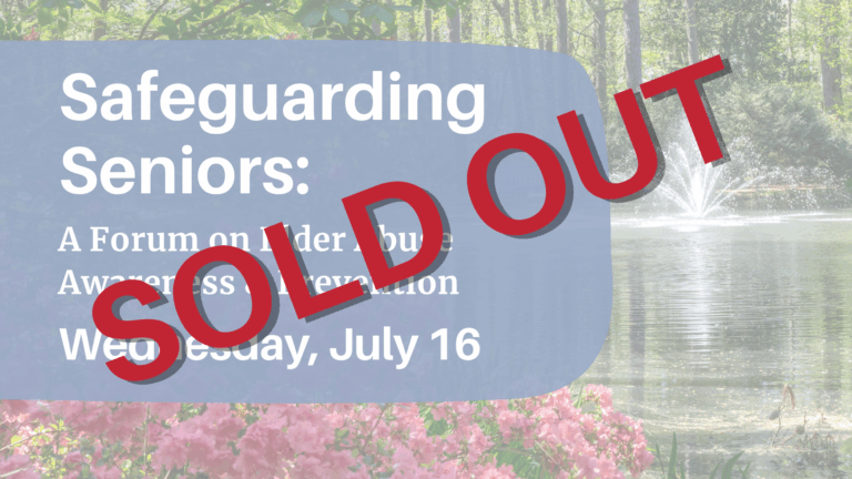SOLD OUT: Safeguarding Seniors: A Forum on Elder Abuse Awareness & Prevention. Wed. July 16 at 10 a.m.